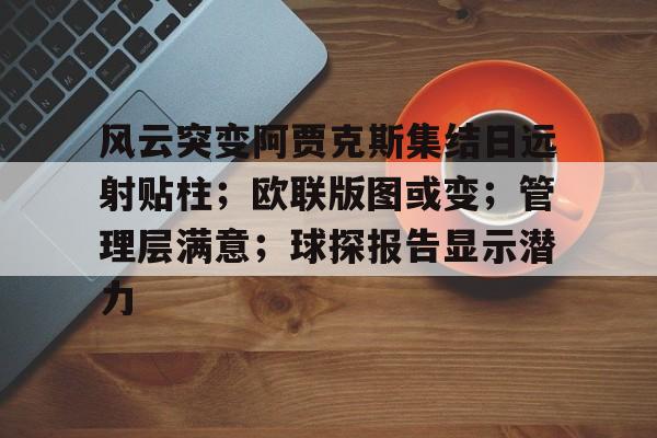关于风云突变阿贾克斯集结日远射贴柱;欧联版图或变;管理层满意;球探报告显示潜力的信息 关于风云突变阿贾克斯集结日远射贴柱;欧联版图或变;管理层满意;球探报告显示潜力的信息